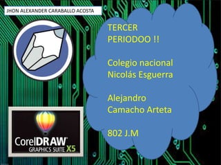TERCER
PERIODOO !!
Colegio nacional
Nicolás Esguerra
Alejandro
Camacho Arteta
802 J.M
JHON ALEXANDER CARABALLO ACOSTA
 