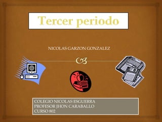 COLEGIO NICOLAS ESGUERRA
PROFESOR JHON CARABALLO
CURSO 802
NICOLAS GARZON GONZALEZ
 