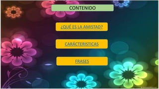 CONTENIDO
¿QUÉ ES LA AMISTAD?
CARÁCTERISTICAS
FRASES