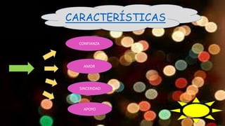 CARACTERÍSTICAS
CONFIANZA
AMOR
SINCERIDAD
APOYO
 
