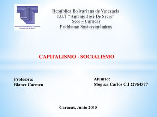 CAPITALISMO - SOCIALISMO
Profesora:
Blanco Carmen
Alumno:
Moguea Carlos C.I 22964577
Caracas, Junio 2015
 