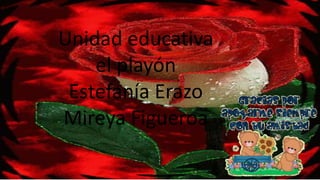 Unidad educativa
el playón
Estefanía Erazo
Mireya Figueroa
 