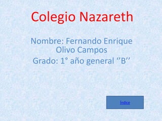 Colegio Nazareth
Nombre: Fernando Enrique
Olivo Campos
Grado: 1° año general ‘’B’’
Índice
 
