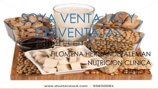 SOYA VENTAJAS Y
DESVENTAJAS
FILOMENA HERNANDEZALEMAN
NUTRICION CLINICA
DHTIC’ S
 