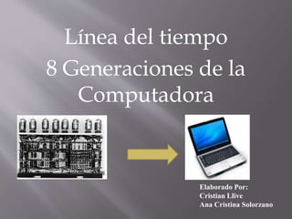 Línea del tiempo
8 Generaciones de la
Computadora
Elaborado Por:
Cristian Llive
Ana Cristina Solorzano
 