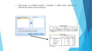  Seleccionar la variable creada y trasladar a tablas para, generar el
resumen de casos y las frecuencias.
 