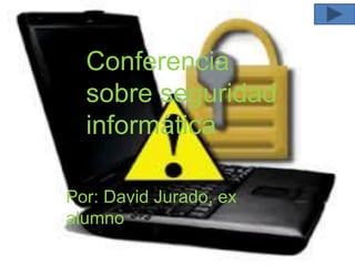Conferencia
sobre seguridad
informática
Por: David Jurado, ex
alumno
 