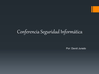 Conferencia Seguridad Informática
Por: David Jurado
 