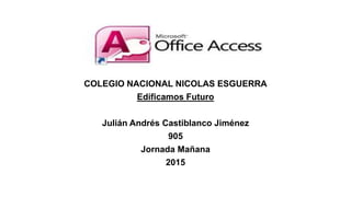 COLEGIO NACIONAL NICOLAS ESGUERRA
Edificamos Futuro
Julián Andrés Castiblanco Jiménez
905
Jornada Mañana
2015
 