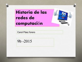 Historia de las
redes de
computación
Carol Páez forero
9b -2015
 