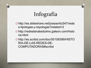 Infografía
O http://es.slideshare.net/joseaortiz547/rede
s-tipologas-y-topologas?related=2
O http://redeslanabedulmo.galeo...