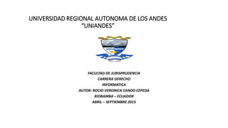 UNIVERSIDAD REGIONAL AUTONOMA DE LOS ANDES
“UNIANDES”
FACULTAD DE JURISPRUDENCIA
CARRERA DERECHO
INFORMATICA
AUTOR: ROCIO VERONICA CANDO CEPEDA
RIOBAMBA – ECUADOR
ABRIL – SEPTIEMBRE 2015
 