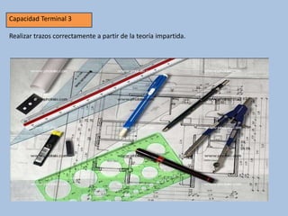 Capacidad Terminal 3
Realizar trazos correctamente a partir de la teoría impartida.
 