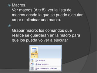  Macros
Ver macros (Alt+8): ver la lista de
macros desde la que se puede ejecutar,
crear o eliminar una macro.

Grabar macro: los comandos que
realice se guardaran en la macro para
que los pueda volver a ejecutar
 