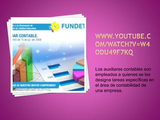 Los auxiliares contables son
empleados a quienes se les
designa tareas específicas en
el área de contabilidad de
una empresa.
 