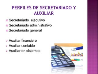  Secretariado ejecutivo
 Secretariado administrativo
 Secretariado general
 Auxiliar financiero
 Auxiliar contable
 Auxiliar en sistemas
 