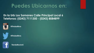 En la Urb Los Samanes Calle Principal Local 6
Telefonos: (0243) 7111350 - (0243) 8084899
@TindasRkns
@TindasRkns
TiendaRocknS
 