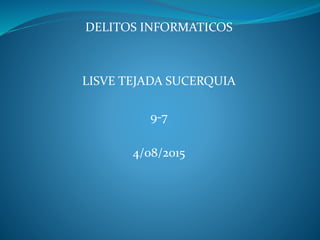 DELITOS INFORMATICOS
LISVE TEJADA SUCERQUIA
9-7
4/08/2015
 