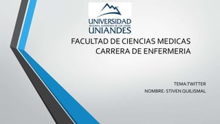 FACULTAD DE CIENCIAS MEDICAS
CARRERA DE ENFERMERIA
TEMA:TWITTER
NOMBRE: STIVEN QUILISMAL
 