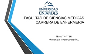 FACULTAD DE CIENCIAS MEDICAS
CARRERA DE ENFERMERIA
TEMA:TWITTER
NOMBRE: STIVEN QUILISMAL
 