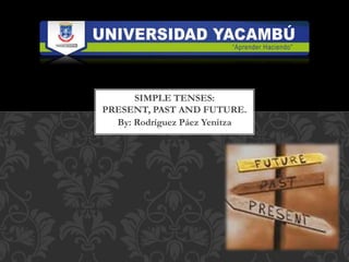 By: Rodríguez Páez Yenitza
SIMPLE TENSES:
PRESENT, PAST AND FUTURE.
 