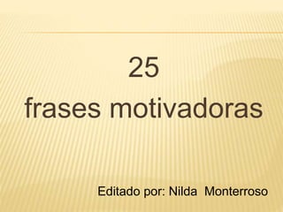 25
frases motivadoras
Editado por: Nilda Monterroso
 
