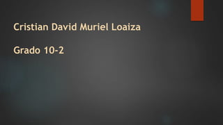 Cristian David Muriel Loaiza
Grado 10-2
 