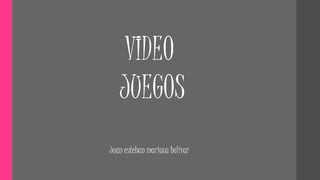 VIDEO
JUEGOS
Juan esteban mariaca bolívar
 