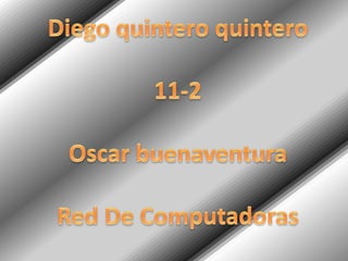 Diego quintero quintero
11-2
Oscar buenaventura
Red De Computadoras
 