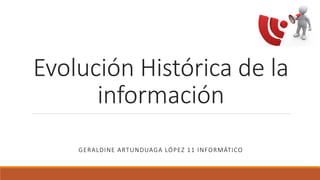 Evolución Histórica de la
información
GERALDINE ARTUNDUAGA LÓPEZ 11 INFORMÁTICO
 
