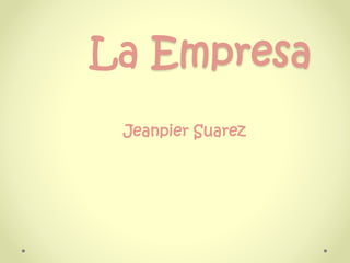 La Empresa
Jeanpier Suarez
 