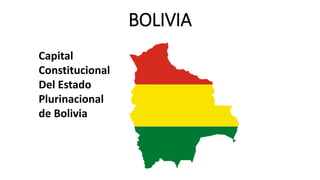 BOLIVIA
Capital
Constitucional
Del Estado
Plurinacional
de Bolivia
 