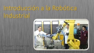 Introducción a la Robótica
Industrial
 