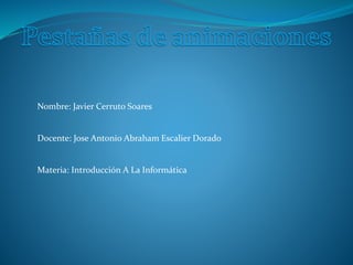 Nombre: Javier Cerruto Soares
Docente: Jose Antonio Abraham Escalier Dorado
Materia: Introducción A La Informática
 