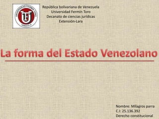 República bolivariana de Venezuela
Universidad Fermín Toro
Decanato de ciencias jurídicas
Extensión-Lara
Nombre: Milagros parra
C.I: 25.136.392
Derecho constitucional
 