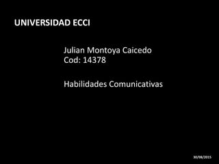 Julian Montoya Caicedo
Cod: 14378
Habilidades Comunicativas
UNIVERSIDAD ECCI
30/08/2015
 