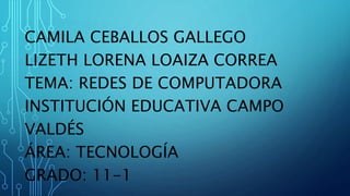 CAMILA CEBALLOS GALLEGO
LIZETH LORENA LOAIZA CORREA
TEMA: REDES DE COMPUTADORA
INSTITUCIÓN EDUCATIVA CAMPO
VALDÉS
ÁREA: TECNOLOGÍA
GRADO: 11-1
 