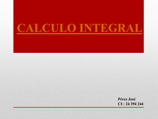 CALCULO INTEGRAL
Pérez José
CI : 24 394 244
 