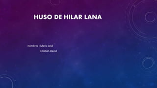 HUSO DE HILAR LANA
nombres : María José
Cristian David
 