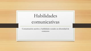 Habilidades
comunicativas
Comunicación asertiva y habilidades sociales en diversidad de
contextos
 
