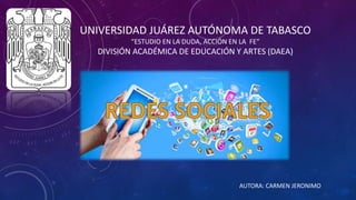 UNIVERSIDAD JUÁREZ AUTÓNOMA DE TABASCO
“ESTUDIO EN LA DUDA, ACCIÓN EN LA FE”
DIVISIÓN ACADÉMICA DE EDUCACIÓN Y ARTES (DAEA)
AUTORA: CARMEN JERONIMO
 