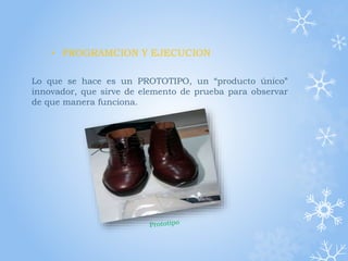Lo que se hace es un PROTOTIPO, un “producto único”
innovador, que sirve de elemento de prueba para observar
de que manera funciona.
• PROGRAMCION Y EJECUCION
 