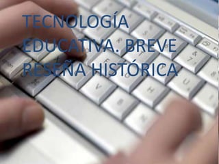 TECNOLOGÍA
EDUCATIVA. BREVE
RESEÑA HISTÓRICA
 