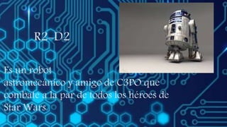 R2-D2
Es un robot
astromecánico y amigo de C3PO que
combate a la par de todos los héroes de
Star Wars.
 