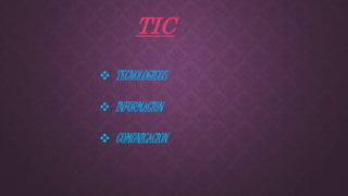 TIC
 TECNOLOGICOS
 INFORMACION
 COMUNICACION
 