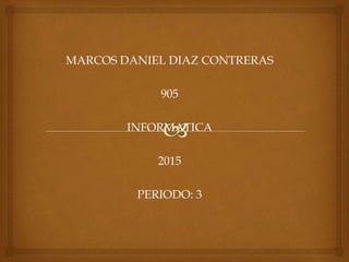 MARCOS DANIEL DIAZ CONTRERAS
905
INFORMATICA
2015
PERIODO: 3
 