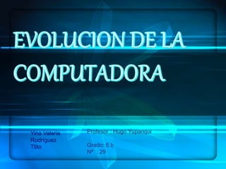 Yina Valeria
Rodríguez
Ttito
Profesor : Hugo Yupanqui
Grado: 5 b
Nª : 29
 
