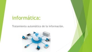 informática:
Tratamiento automático de la información.
 