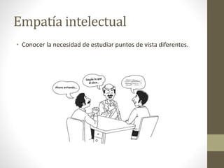 Empatía intelectual
• Conocer la necesidad de estudiar puntos de vista diferentes.
 