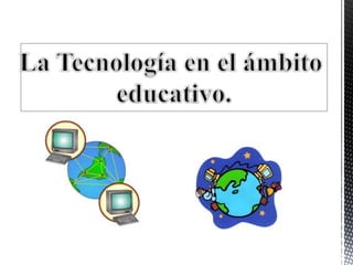 Presentación La Tecnología en el ámbito educativo.